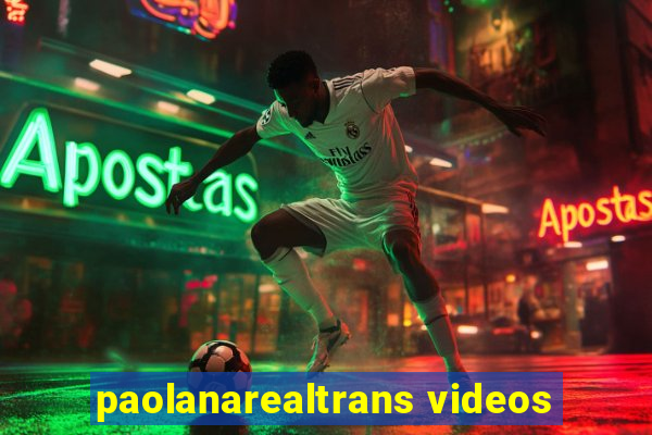 paolanarealtrans videos